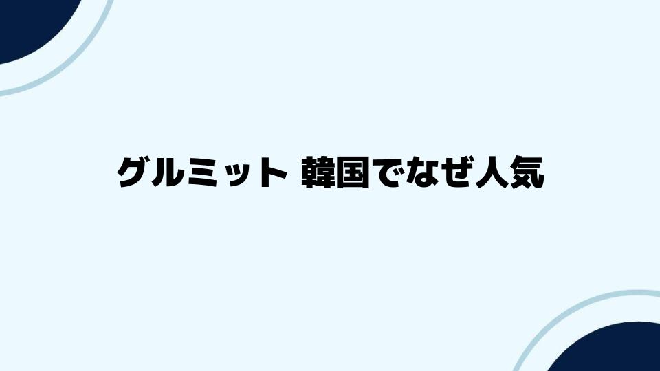 グルミット韓国でなぜ人気？ファンの声と背景